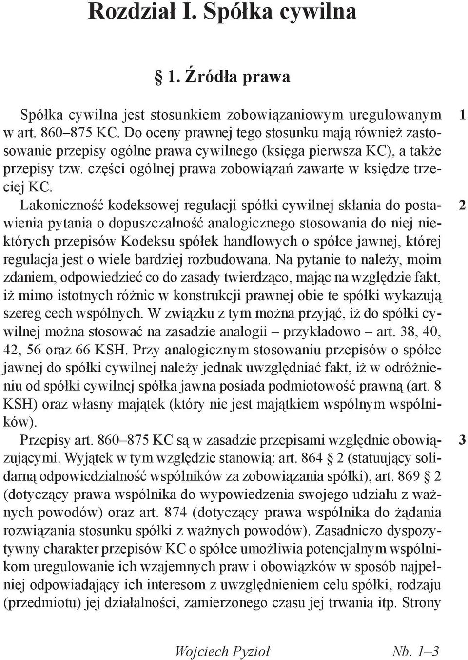 Lakoniczność kodeksowej regulacji spółki cywilnej skłania do postawienia pytania o dopuszczalność analogicznego stosowania do niej niektórych przepisów Kodeksu spółek handlowych o spółce jawnej,