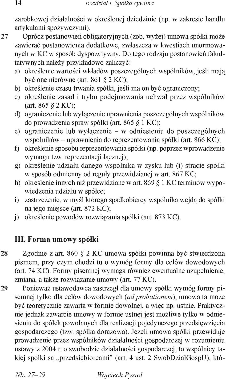 Do tego rodzaju postanowień fakultatywnych należy przykładowo zaliczyć: a) określenie wartości wkładów poszczególnych wspólników, jeśli mają być one nierówne (art.