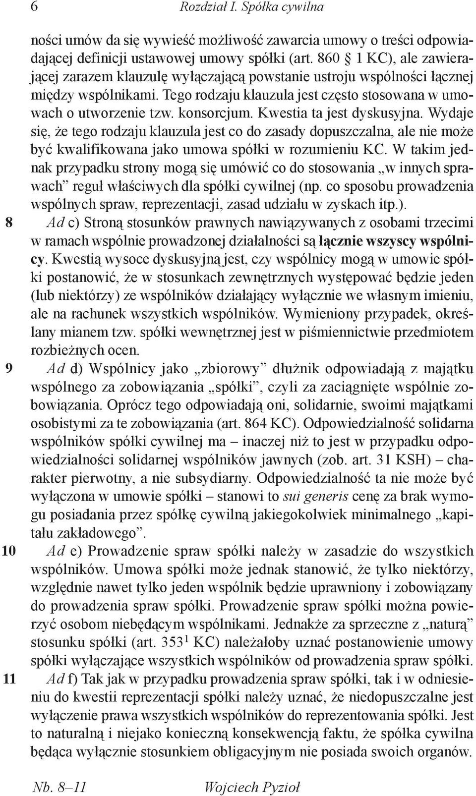 Kwestia ta jest dyskusyjna. Wydaje się, że tego rodzaju klauzula jest co do zasady dopuszczalna, ale nie może być kwalifikowana jako umowa spółki w rozumieniu KC.