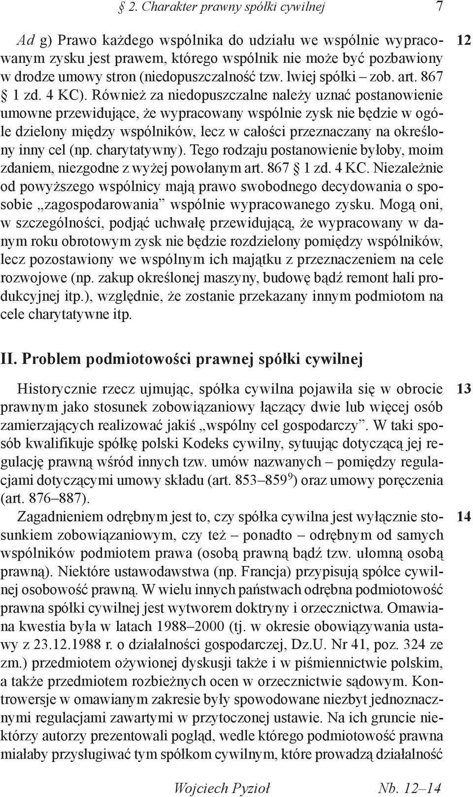 Również za niedopuszczalne należy uznać postanowienie umowne przewidujące, że wypracowany wspólnie zysk nie będzie w ogóle dzielony między wspólników, lecz w całości przeznaczany na określony inny