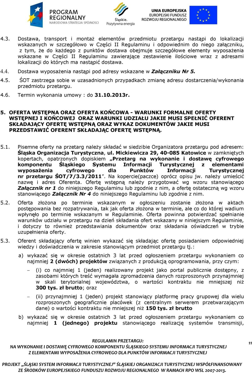 4. Dostawa wyposażenia nastąpi pod adresy wskazane w Załączniku Nr 5. 4.5. ŚOT zastrzega sobie w uzasadnionych przypadkach zmianę adresu dostarczenia/wykonania przedmiotu przetargu. 4.6.