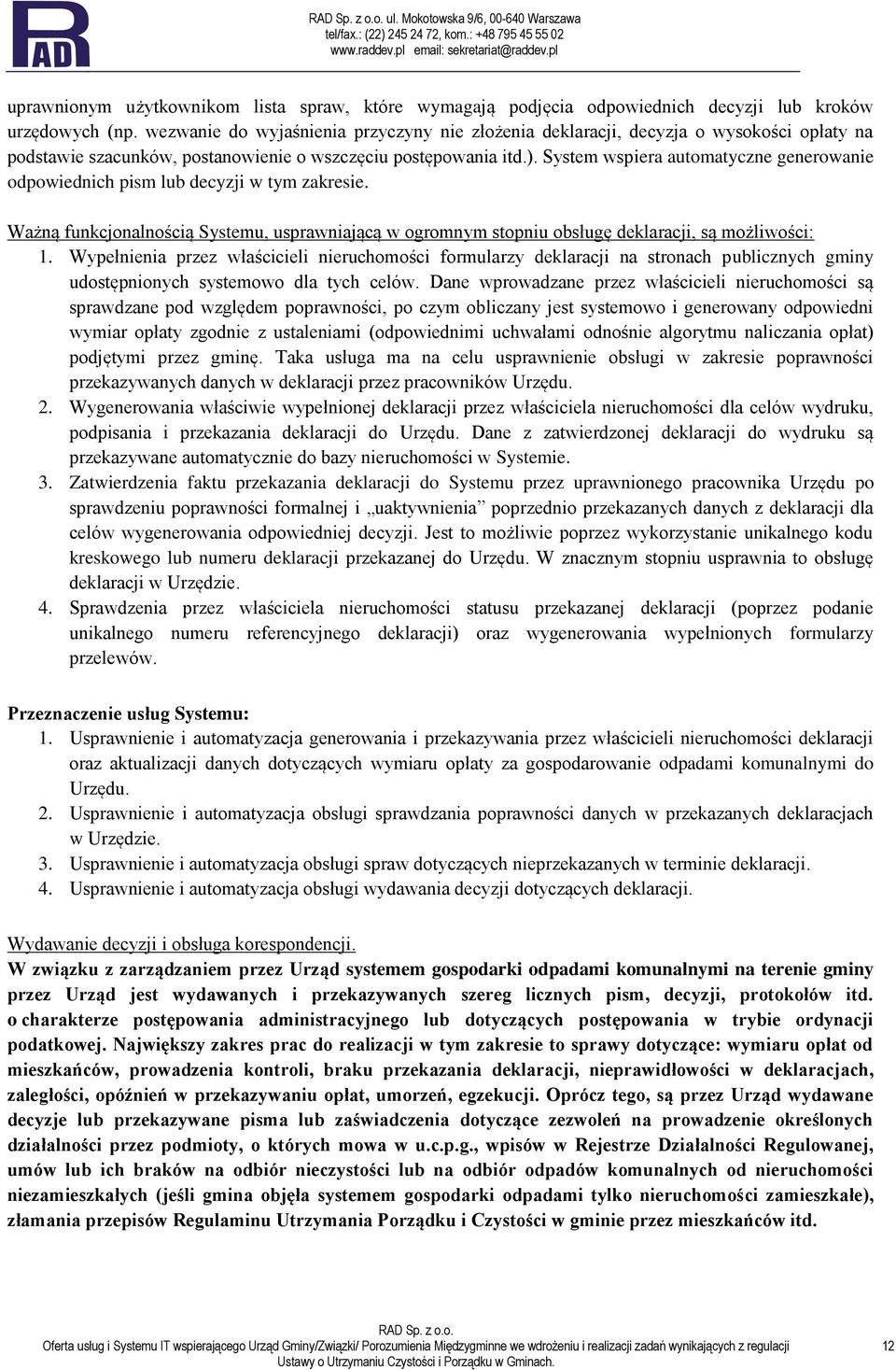 System wspiera automatyczne generowanie odpowiednich pism lub decyzji w tym zakresie. Ważną funkcjonalnością Systemu, usprawniającą w ogromnym stopniu obsługę deklaracji, są możliwości: 1.