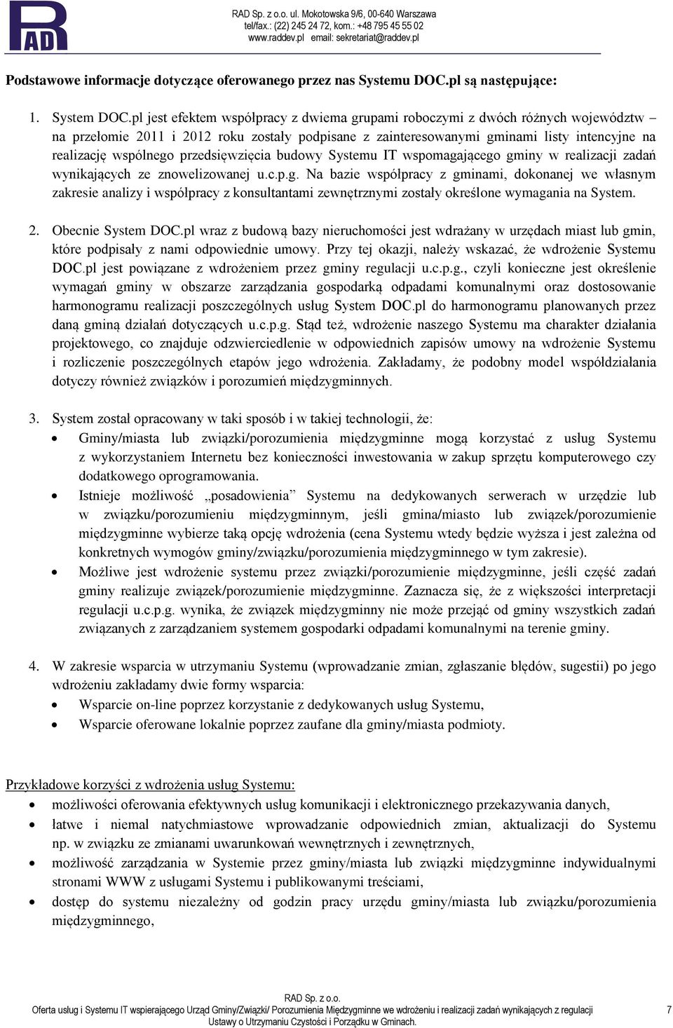 przedsięwzięcia budowy Systemu IT wspomagającego gminy w realizacji zadań wynikających ze znowelizowanej u.c.p.g. Na bazie współpracy z gminami, dokonanej we własnym zakresie analizy i współpracy z konsultantami zewnętrznymi zostały określone wymagania na System.