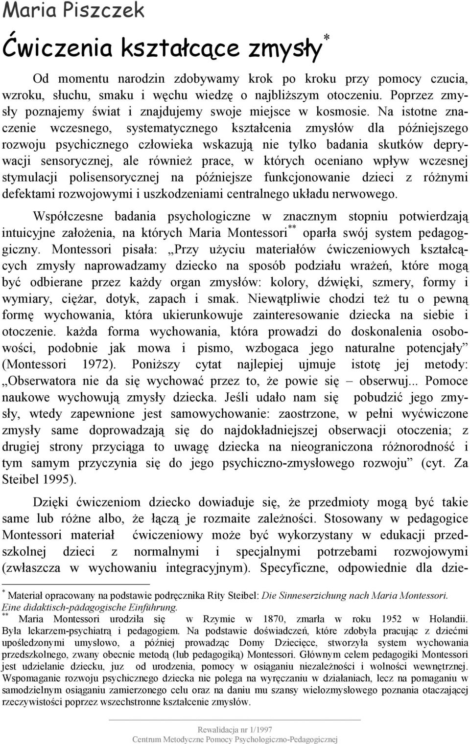 Na istotne znaczenie wczesnego, systematycznego kształcenia zmysłów dla późniejszego rozwoju psychicznego człowieka wskazują nie tylko badania skutków deprywacji sensorycznej, ale również prace, w