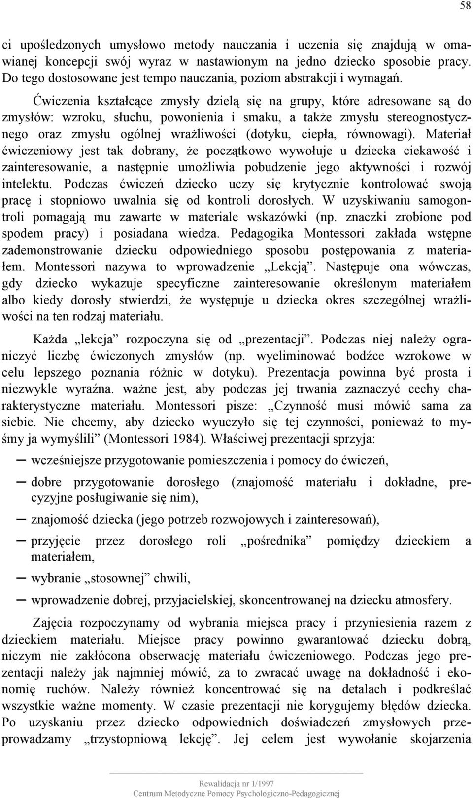 Ćwiczenia kształcące zmysły dzielą się na grupy, które adresowane są do zmysłów: wzroku, słuchu, powonienia i smaku, a także zmysłu stereognostycznego oraz zmysłu ogólnej wrażliwości (dotyku, ciepła,