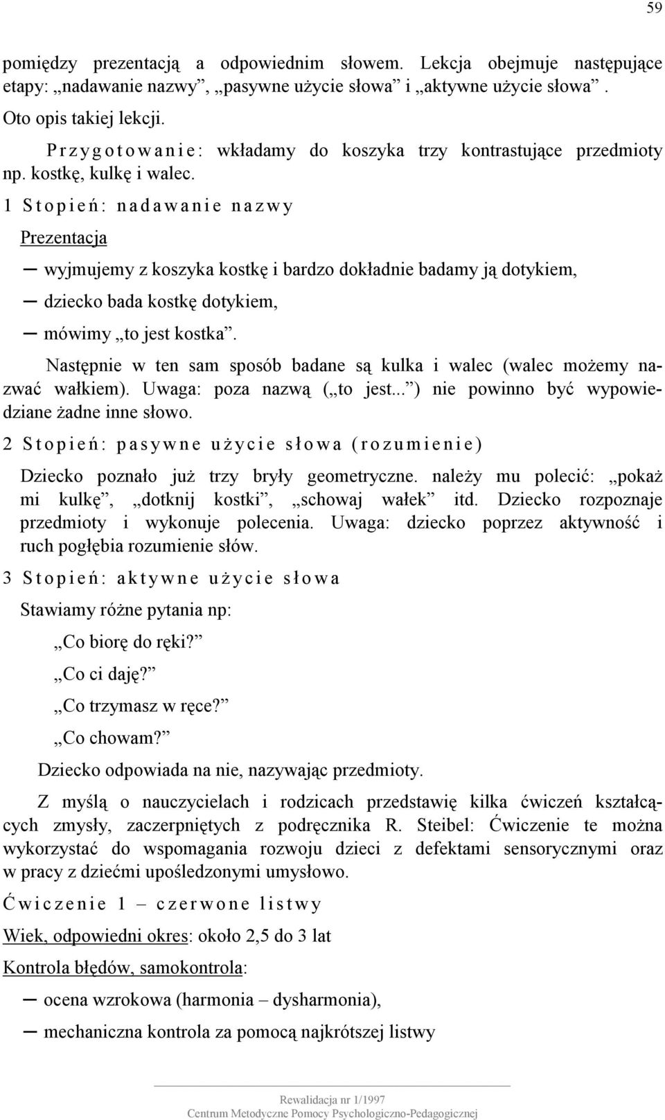 1 S t o p i e ń : n a d a w a n i e n a z w y wyjmujemy z koszyka kostkę i bardzo dokładnie badamy ją dotykiem, dziecko bada kostkę dotykiem, mówimy to jest kostka.