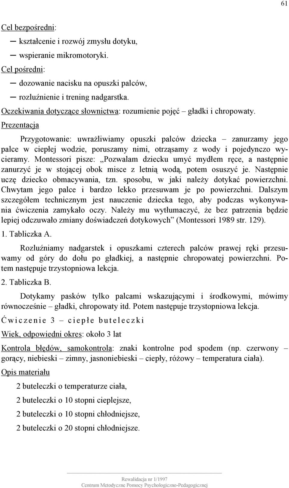 Przygotowanie: uwrażliwiamy opuszki palców dziecka zanurzamy jego palce w ciepłej wodzie, poruszamy nimi, otrząsamy z wody i pojedynczo wycieramy.