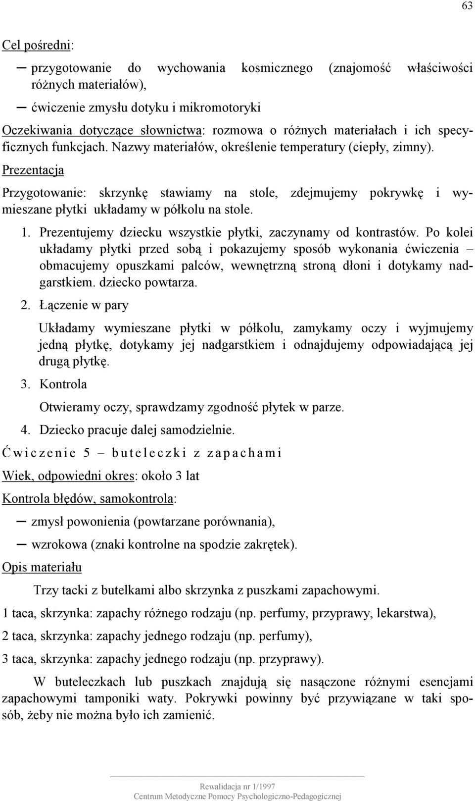 Przygotowanie: skrzynkę stawiamy na stole, zdejmujemy pokrywkę i wymieszane płytki układamy w półkolu na stole. 1. Prezentujemy dziecku wszystkie płytki, zaczynamy od kontrastów.