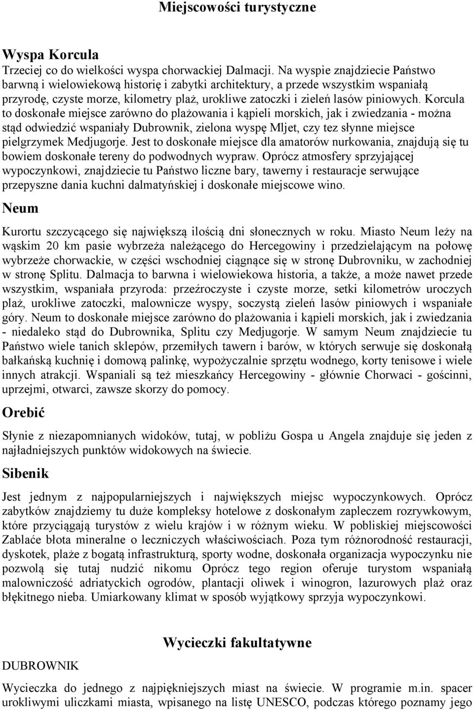 Korcula to doskonałe miejsce zarówno do plażowania i kąpieli morskich, jak i zwiedzania - można stąd odwiedzić wspaniały Dubrownik, zielona wyspę Mljet, czy tez słynne miejsce pielgrzymek Medjugorje.