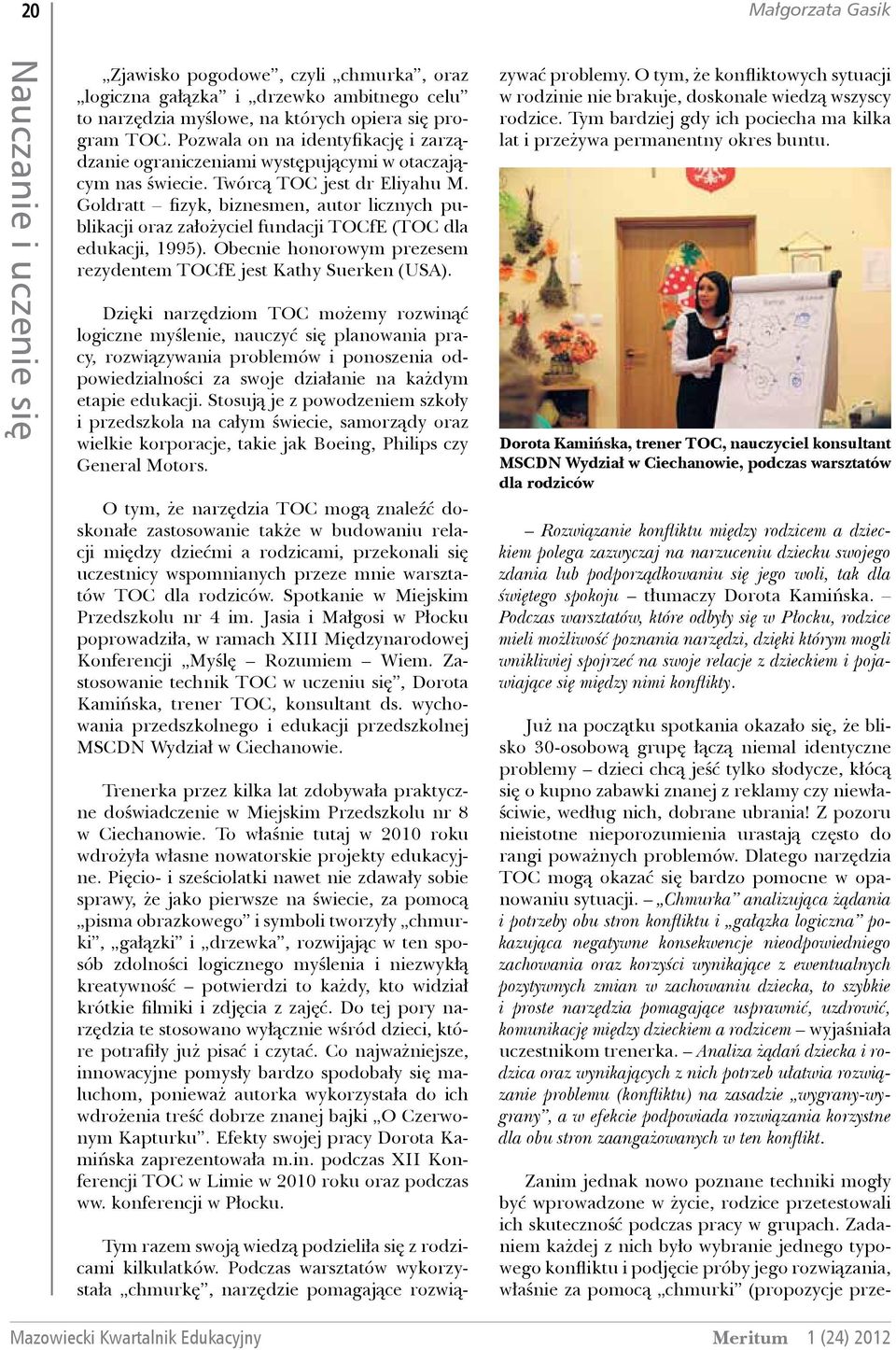 Goldratt fizyk, biznesmen, autor licznych publikacji oraz założyciel fundacji TOCfE (TOC dla edukacji, 1995). Obecnie honorowym prezesem rezydentem TOCfE jest Kathy Suerken (USA).