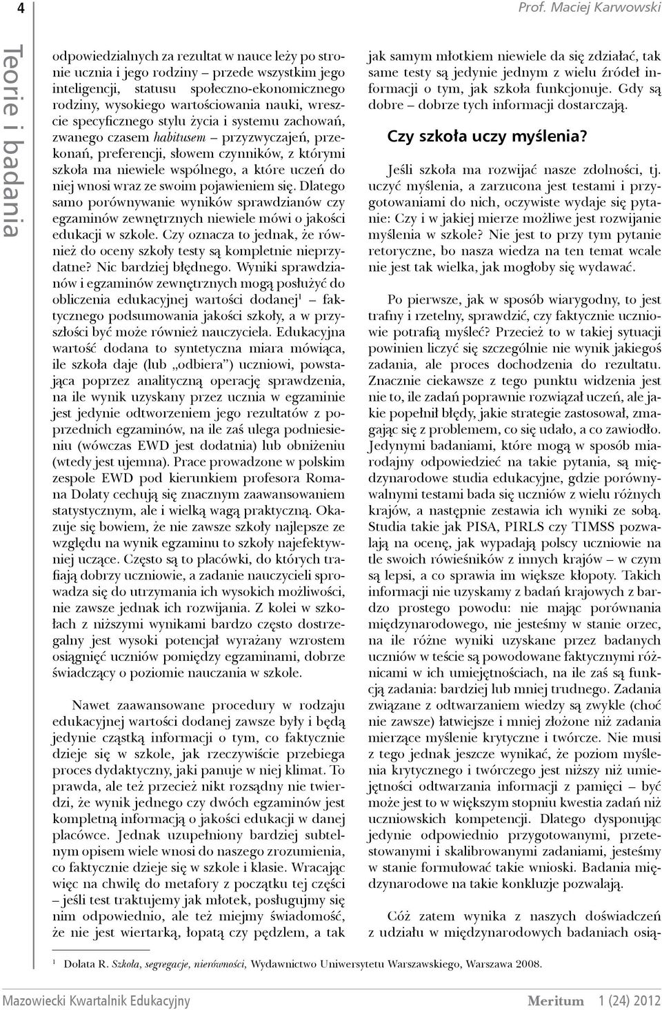 wartościowania nauki, wreszcie specyficznego stylu życia i systemu zachowań, zwanego czasem habitusem przyzwyczajeń, przekonań, preferencji, słowem czynników, z którymi szkoła ma niewiele wspólnego,