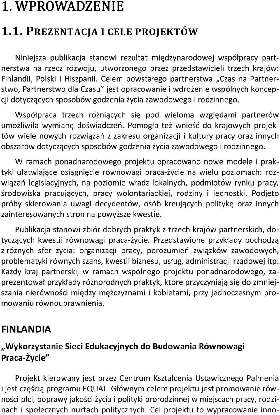 Celem powstałego partnerstwa Czas na Partnerstwo, Partnerstwo dla Czasu jest opracowanie i wdrożenie wspólnych koncepcji dotyczących sposobów godzenia życia zawodowego i rodzinnego.