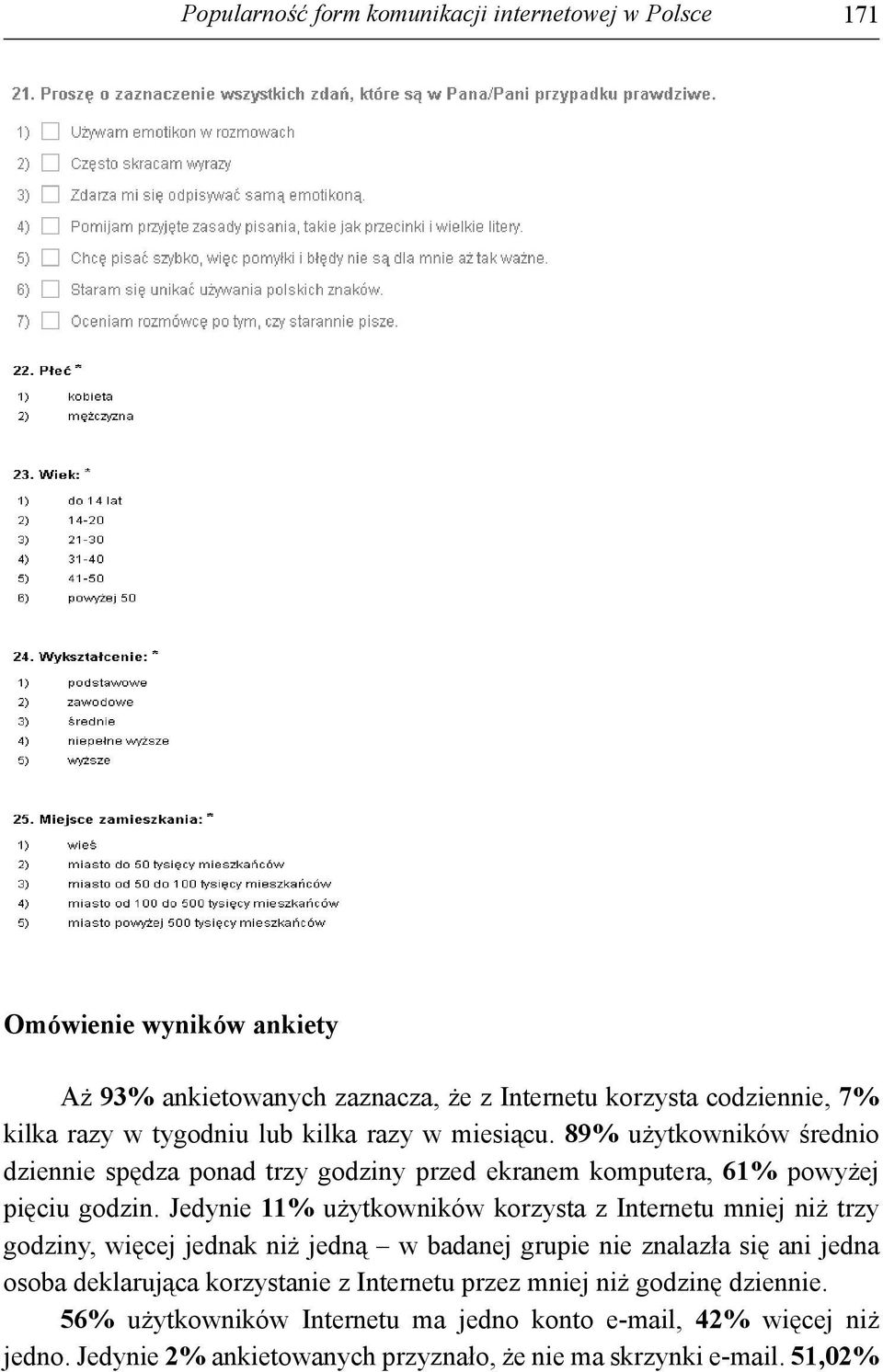 Jedynie 11% użytkowników korzysta z Internetu mniej niż trzy godziny, więcej jednak niż jedną w badanej grupie nie znalazła się ani jedna osoba deklarująca