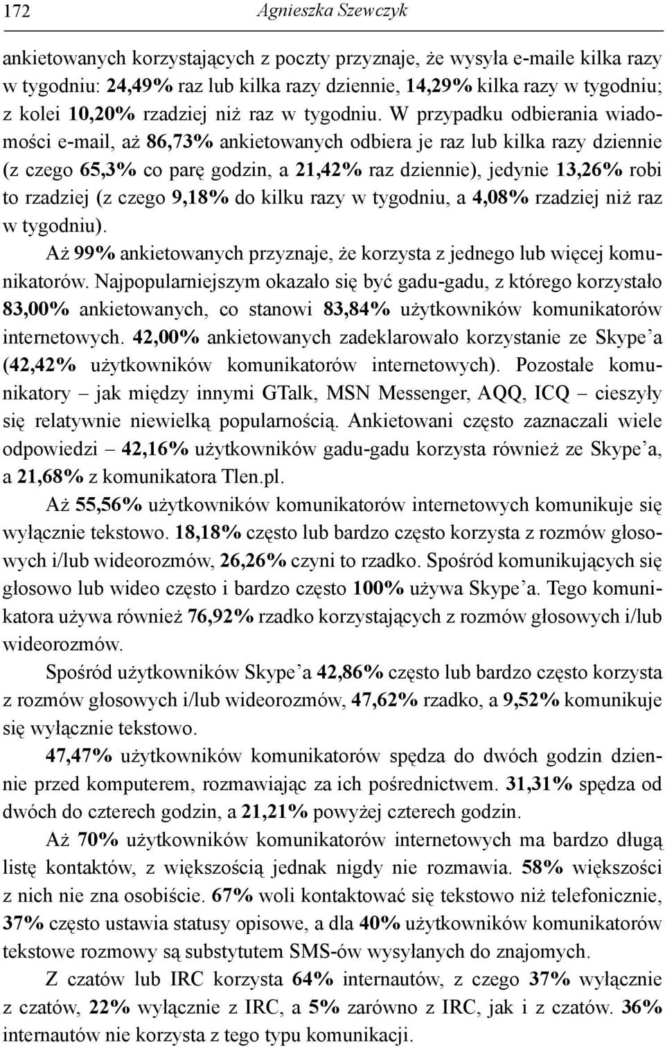 W przypadku odbierania wiadomości e-mail, aż 86,73% ankietowanych odbiera je raz lub kilka razy dziennie (z czego 65,3% co parę godzin, a 21,42% raz dziennie), jedynie 13,26% robi to rzadziej (z