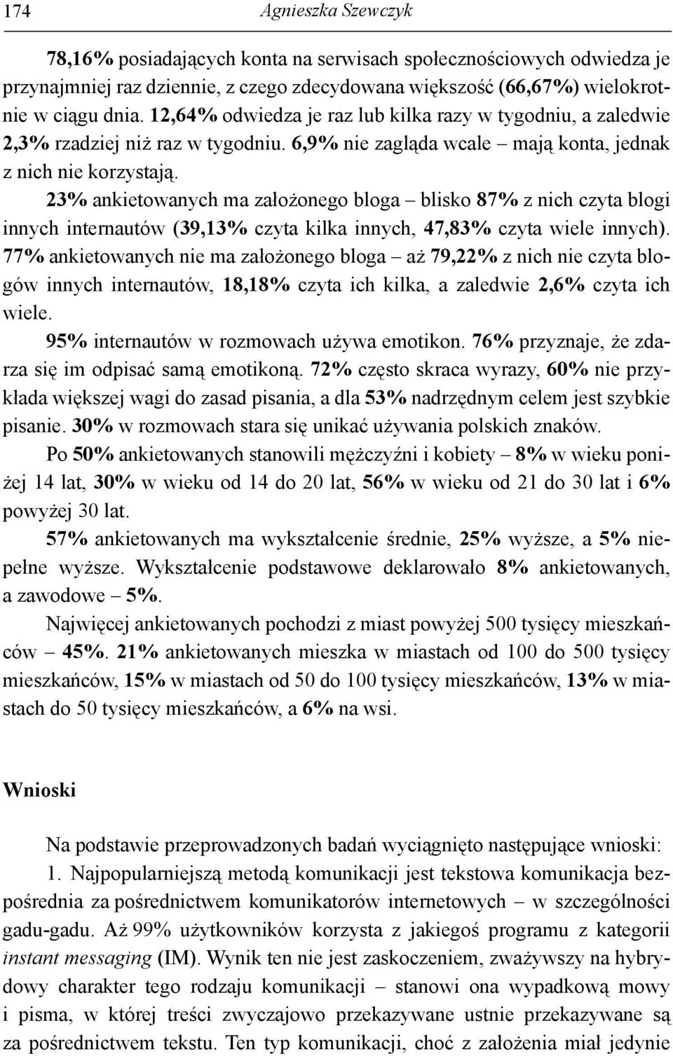 23% ankietowanych ma założonego bloga blisko 87% z nich czyta blogi innych internautów (39,13% czyta kilka innych, 47,83% czyta wiele innych).