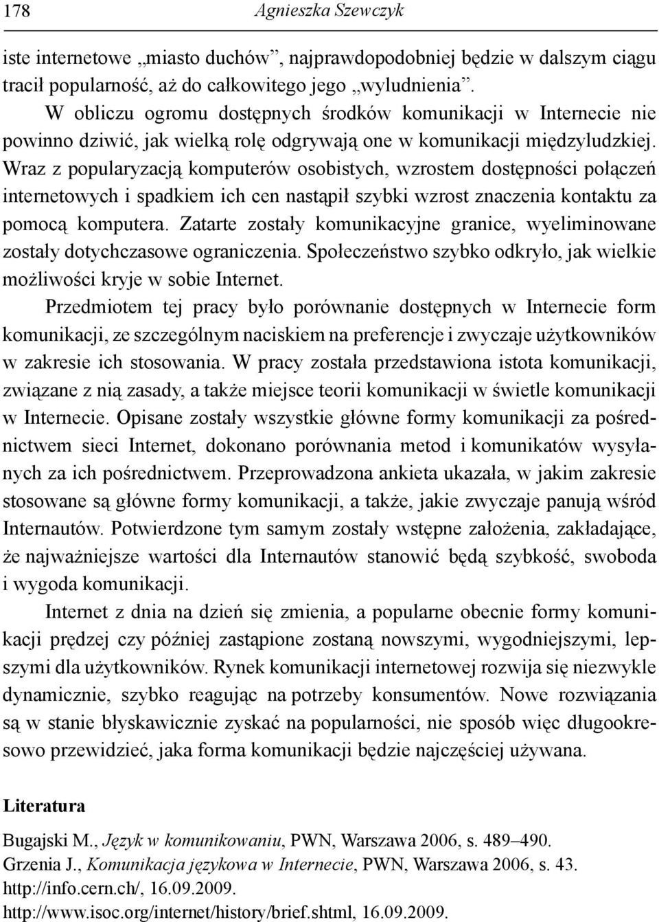 Wraz z popularyzacją komputerów osobistych, wzrostem dostępności połączeń internetowych i spadkiem ich cen nastąpił szybki wzrost znaczenia kontaktu za pomocą komputera.