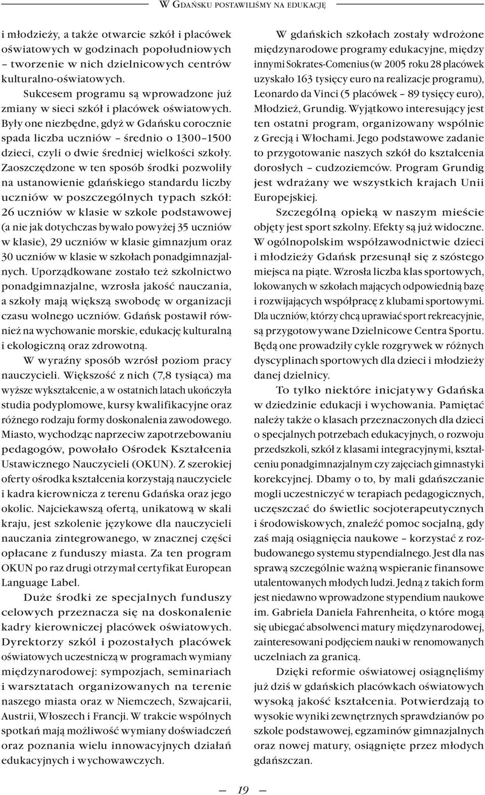 Były one niezbędne, gdyż w Gdańsku corocznie spada liczba uczniów średnio o 1300 1500 dzieci, czyli o dwie średniej wielkości szkoły.