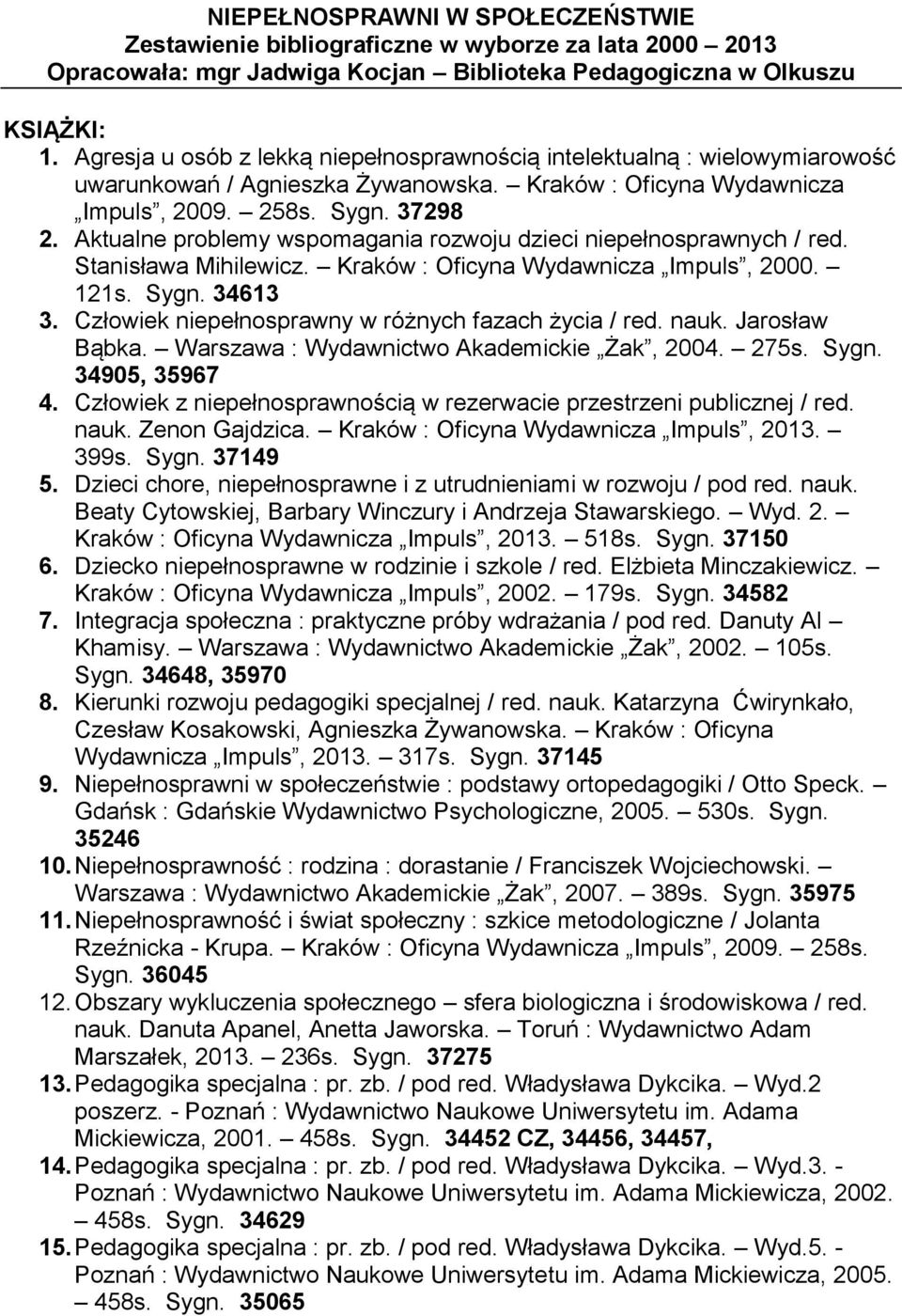 Aktualne problemy wspomagania rozwoju dzieci niepełnosprawnych / red. Stanisława Mihilewicz. Kraków : Oficyna Wydawnicza Impuls, 2000. 121s. Sygn. 34613 3.