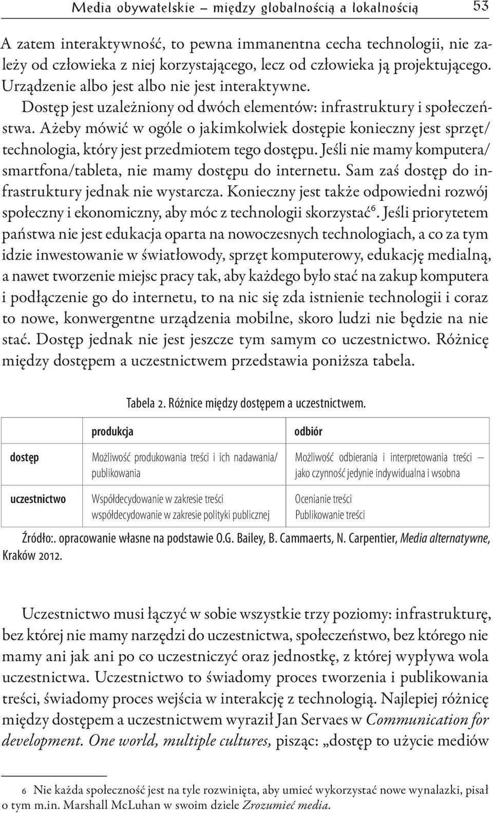 Ażeby mówić w ogóle o jakimkolwiek dostępie konieczny jest sprzęt/ technologia, który jest przedmiotem tego dostępu. Jeśli nie mamy komputera/ smartfona/tableta, nie mamy dostępu do internetu.