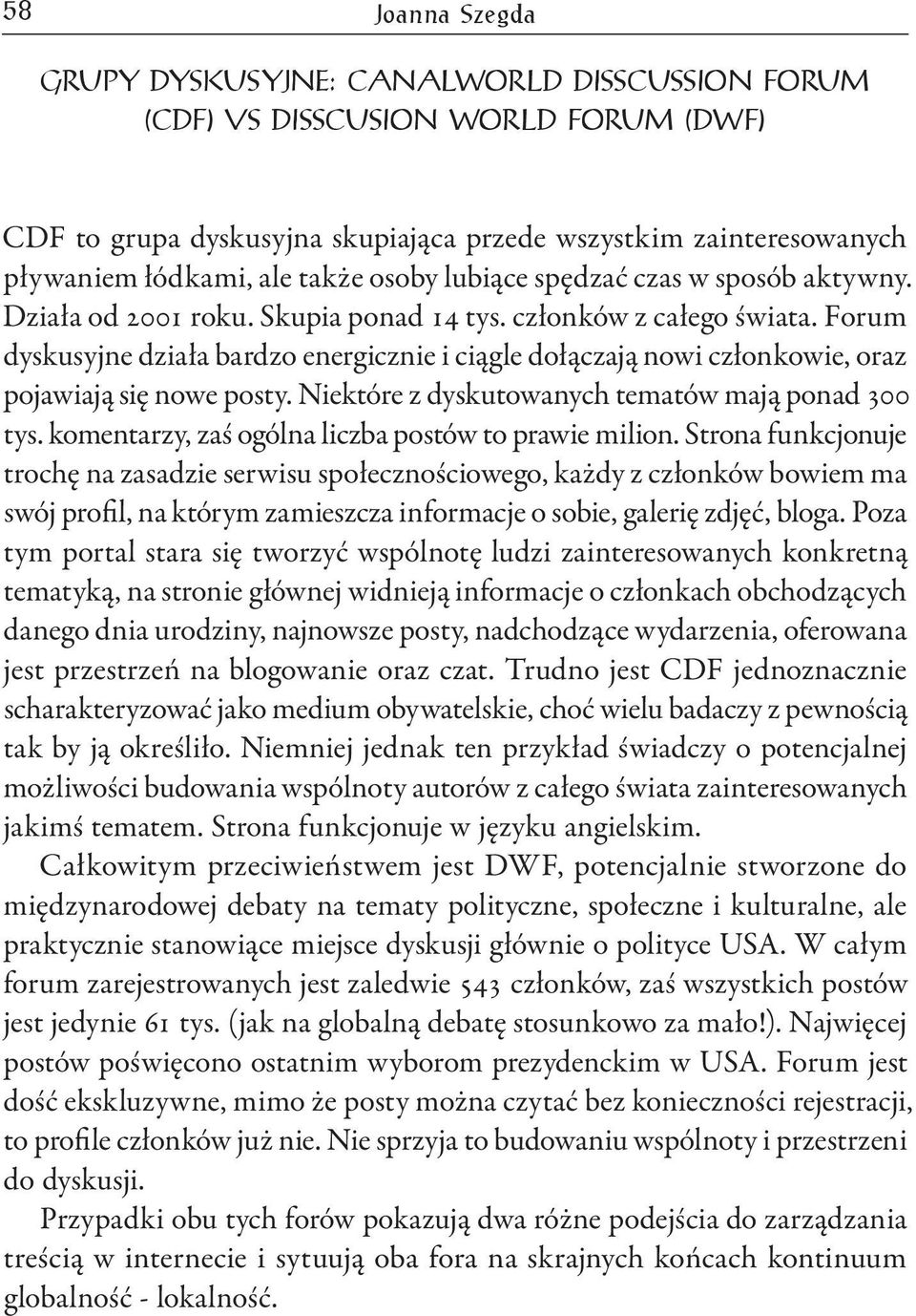 Forum dyskusyjne działa bardzo energicznie i ciągle dołączają nowi członkowie, oraz pojawiają się nowe posty. Niektóre z dyskutowanych tematów mają ponad 300 tys.