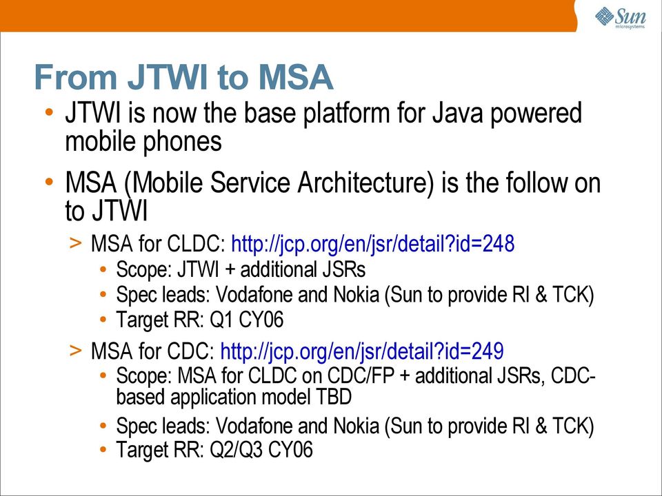 id=248 Scope: JTWI + additional JSRs Spec leads: Vodafone and Nokia (Sun to provide RI & TCK) Target RR: Q1 CY06 > MSA for