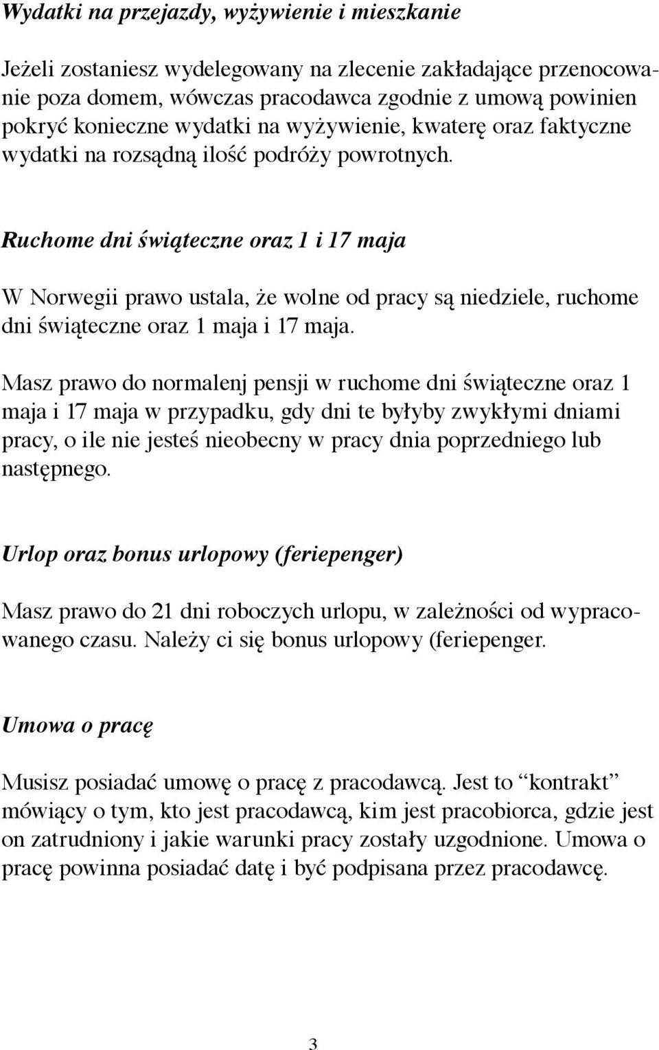 Ruchome dni świąteczne oraz 1 i 17 maja W Norwegii prawo ustala, że wolne od pracy są niedziele, ruchome dni świąteczne oraz 1 maja i 17 maja.