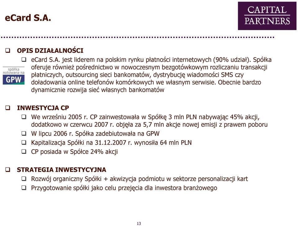 komórkowych we własnym serwisie. Obecnie bardzo dynamicznie rozwija sieć własnych bankomatów We wrześniu 2005 r. CP zainwestowała w Spółkę 3 mln PLN nabywając 45% akcji, dodatkowo w czerwcu 2007 r.