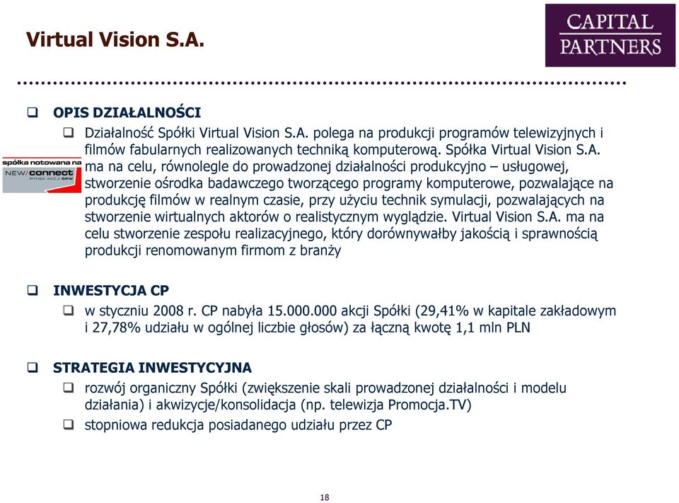 Spółka  ma na celu, równolegle do prowadzonej działalności produkcyjno usługowej, stworzenie ośrodka badawczego tworzącego programy komputerowe, pozwalające na produkcję filmów w realnym czasie, przy