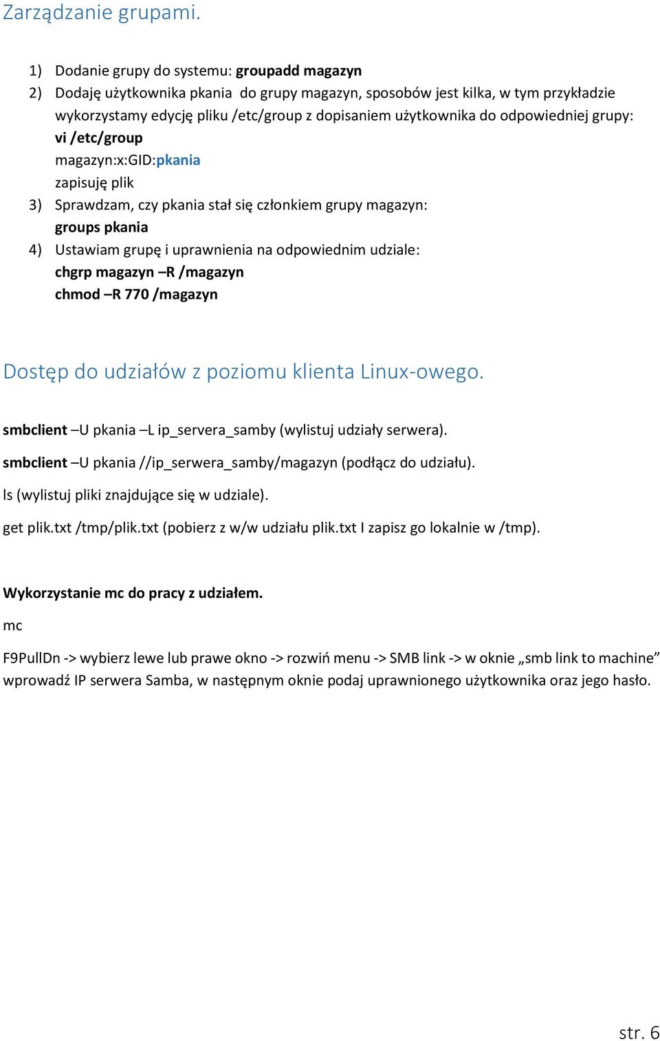 odpowiedniej grupy: vi /etc/group magazyn:x:gid:pkania zapisuję plik 3) Sprawdzam, czy pkania stał się członkiem grupy magazyn: groups pkania 4) Ustawiam grupę i uprawnienia na odpowiednim udziale: