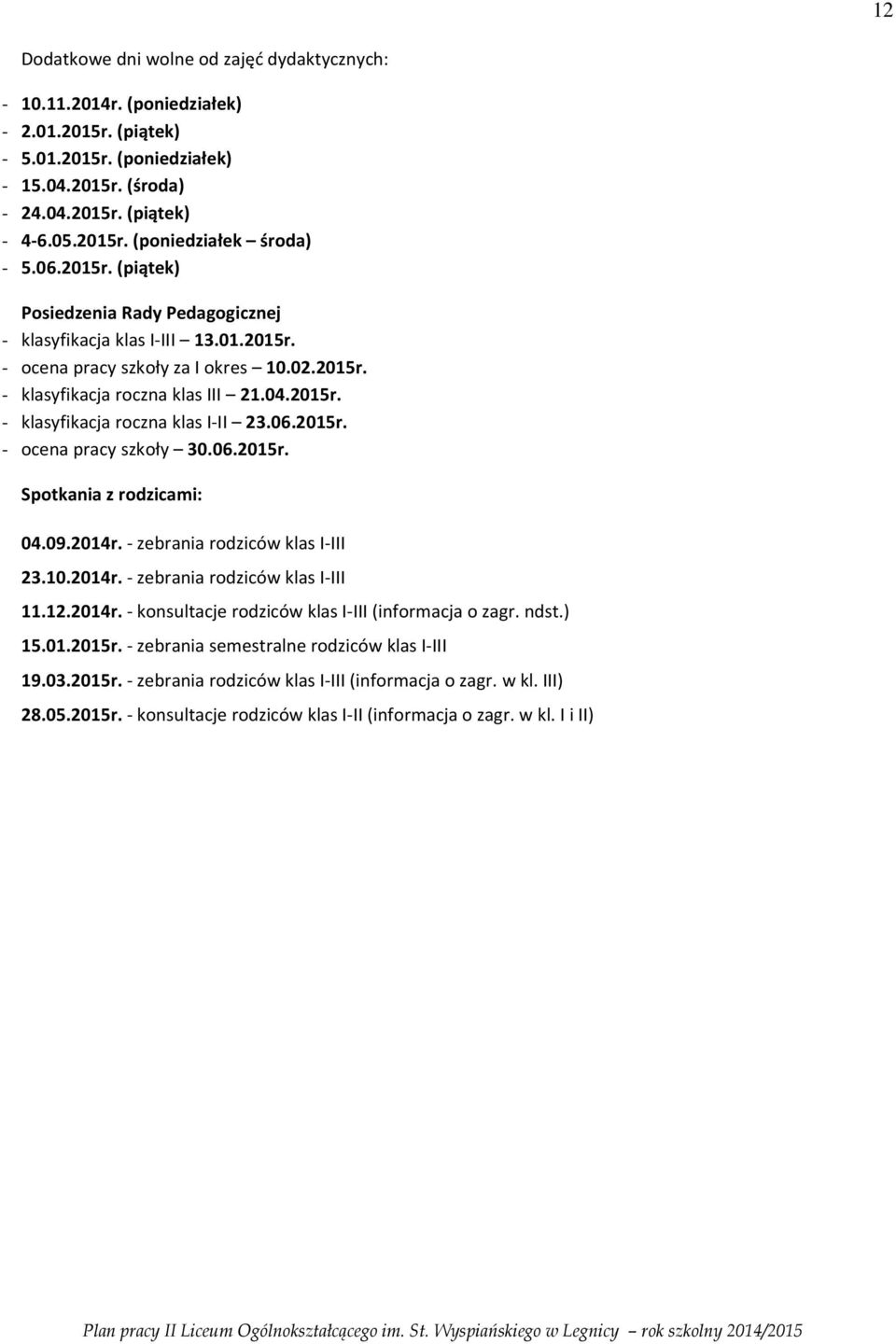 06.2015r. - ocena pracy szkoły 30.06.2015r. Spotkania z rodzicami: 04.09.2014r. - zebrania rodziców klas I-III 23.10.2014r. - zebrania rodziców klas I-III 11.12.2014r. - konsultacje rodziców klas I-III (informacja o zagr.