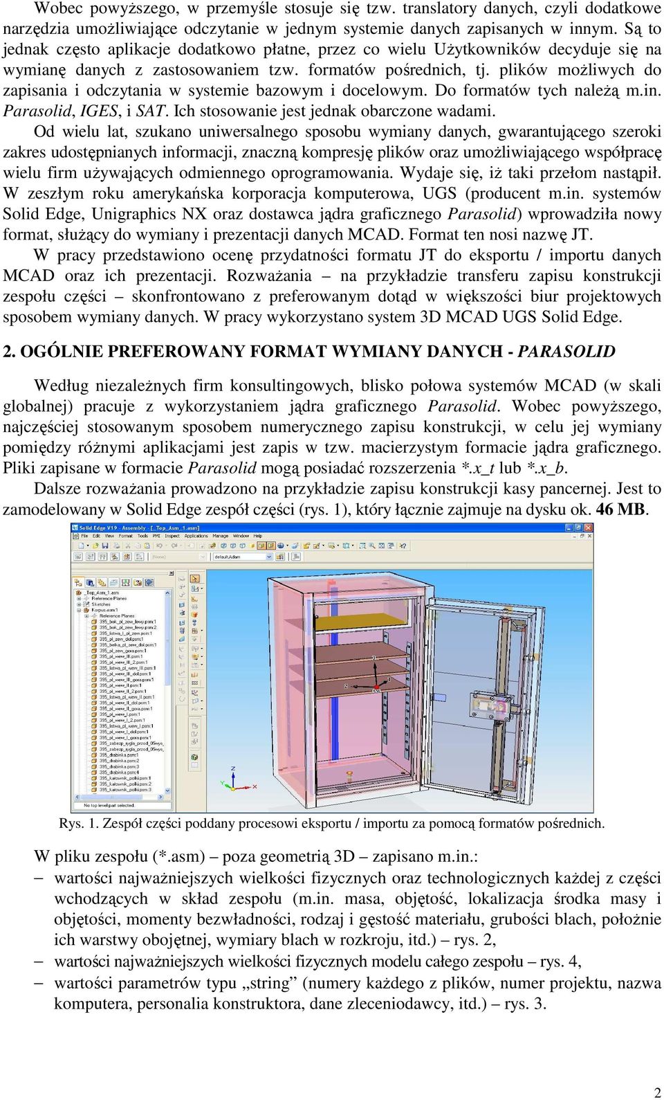 plików moŝliwych do zapisania i odczytania w systemie bazowym i docelowym. Do formatów tych naleŝą m.in. Parasolid, IGES, i SAT. Ich stosowanie jest jednak obarczone wadami.