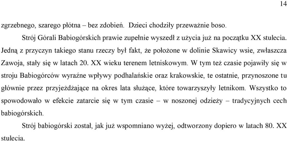 W tym też czasie pojawiły się w stroju Babiogórców wyraźne wpływy podhalańskie oraz krakowskie, te ostatnie, przynoszone tu głównie przez przyjeżdżające na okres lata służące, które