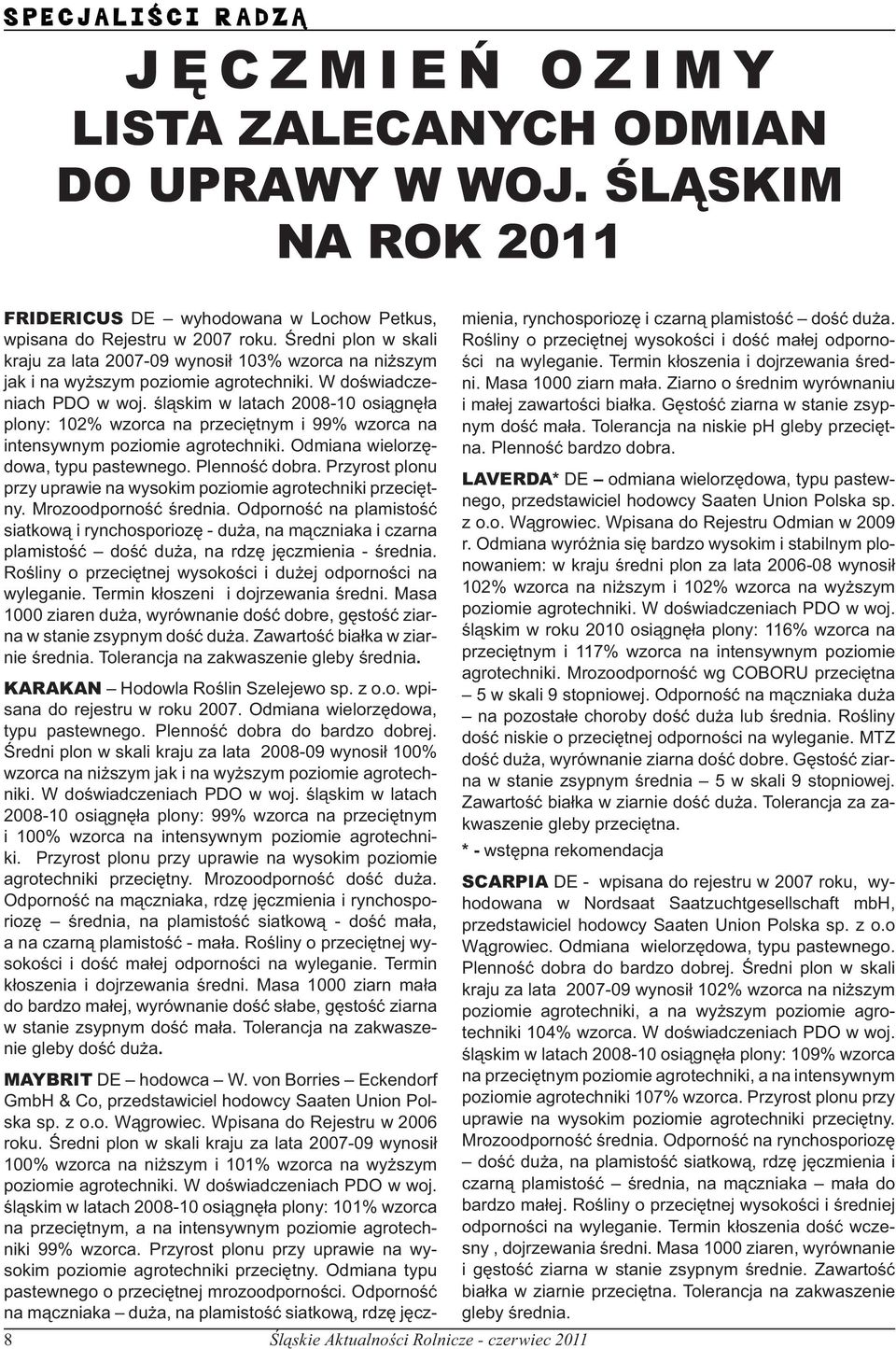 śląskim w latach 2008-10 osiągnęła plony: 102% wzorca na przeciętnym i 99% wzorca na intensywnym poziomie agrotechniki. Odmiana wielorzędowa, typu pastewnego. Plenność dobra.