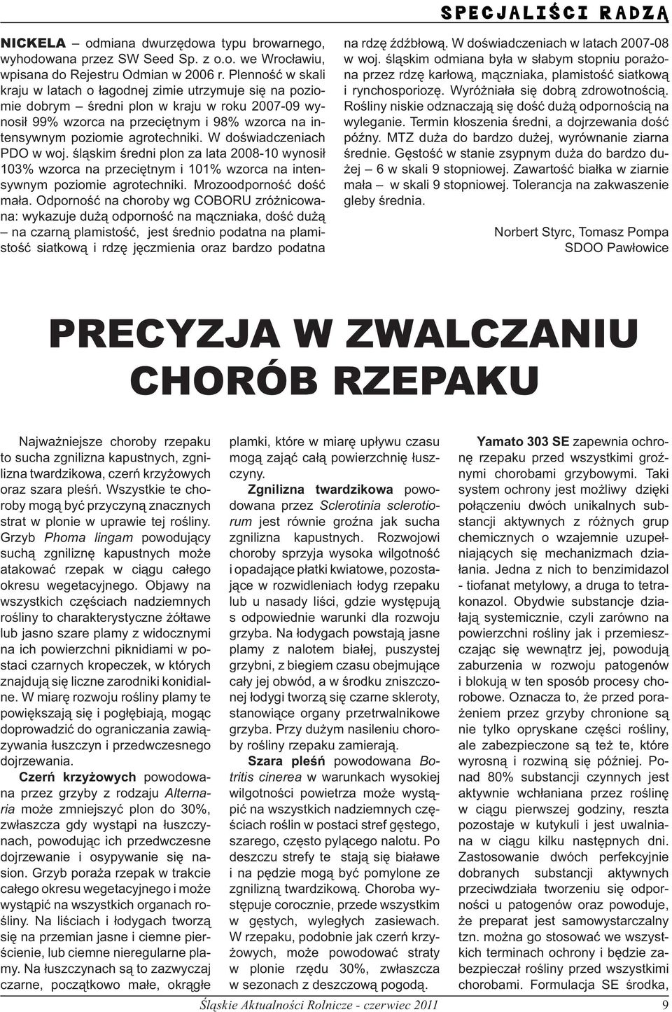 agrotechniki. W doświadczeniach PDO w woj. śląskim średni plon za lata 2008-10 wynosił 103% wzorca na przeciętnym i 101% wzorca na intensywnym poziomie agrotechniki. Mrozoodporność dość mała.