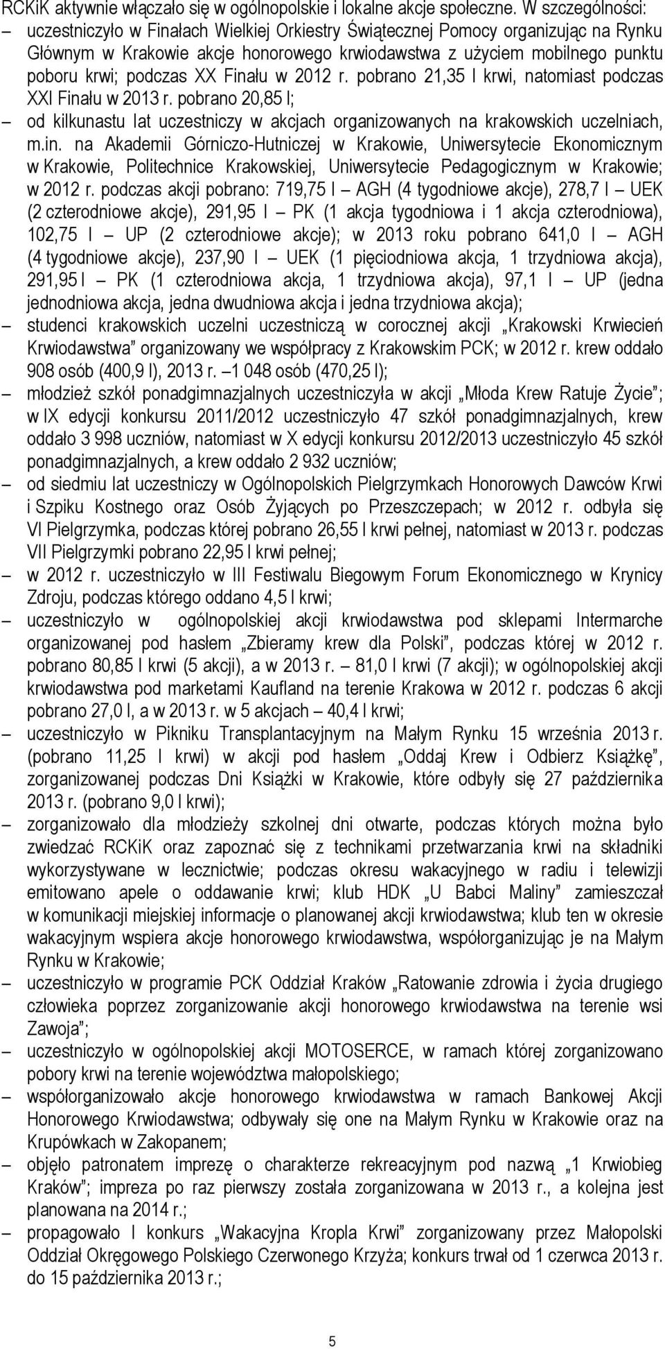 XX Finału w 2012 r. pobrano 21,35 l krwi, natomiast podczas XXI Finału w 2013 r. pobrano 20,85 l; od kilkunastu lat uczestniczy w akcjach organizowanych na krakowskich uczelniach, m.in. na Akademii Górniczo-Hutniczej w Krakowie, Uniwersytecie Ekonomicznym w Krakowie, Politechnice Krakowskiej, Uniwersytecie Pedagogicznym w Krakowie; w 2012 r.