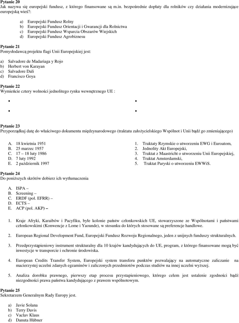 projektu flagi Unii Europejskiej jest: a) Salvadore de Madariaga y Rojo b) Herbert von Karayan c) Salvadore Dali d) Francisco Goya Pytanie 22 Wymieńcie cztery wolności jednolitego rynku wewnętrznego