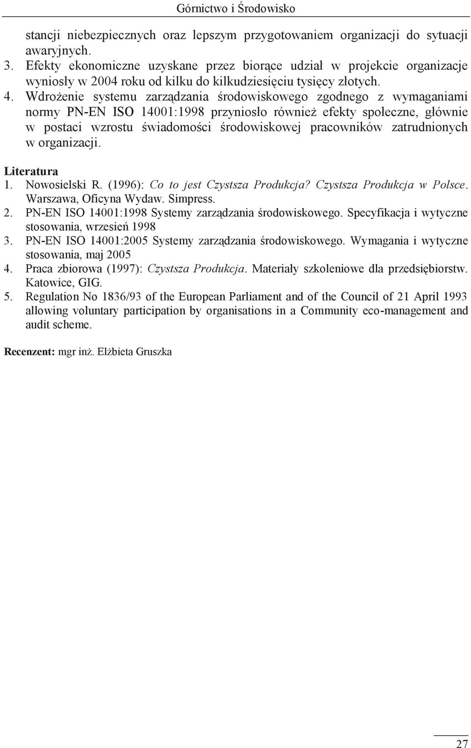 Wdrożenie systemu zarządzania środowiskowego zgodnego z wymaganiami normy PN-EN ISO 14001:1998 przyniosło również efekty społeczne, głównie w postaci wzrostu świadomości środowiskowej pracowników