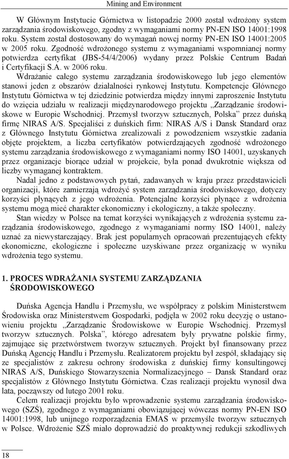 Zgodność wdrożonego systemu z wymaganiami wspomnianej normy potwierdza certyfikat (JBS-54/4/2006) wydany przez Polskie Centrum Badań i Certyfikacji S.A. w 2006 roku.