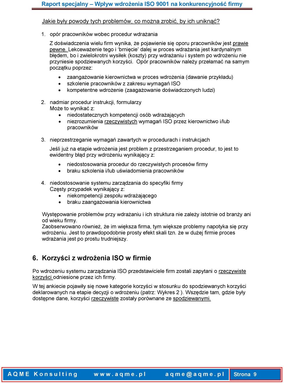 Lekceważenie tego i brnięcie dalej w proces wdrażania jest kardynalnym błędem, bo i zwielokrotni wysiłek (koszty) przy wdrażaniu i system po wdrożeniu nie przyniesie spodziewanych korzyści.