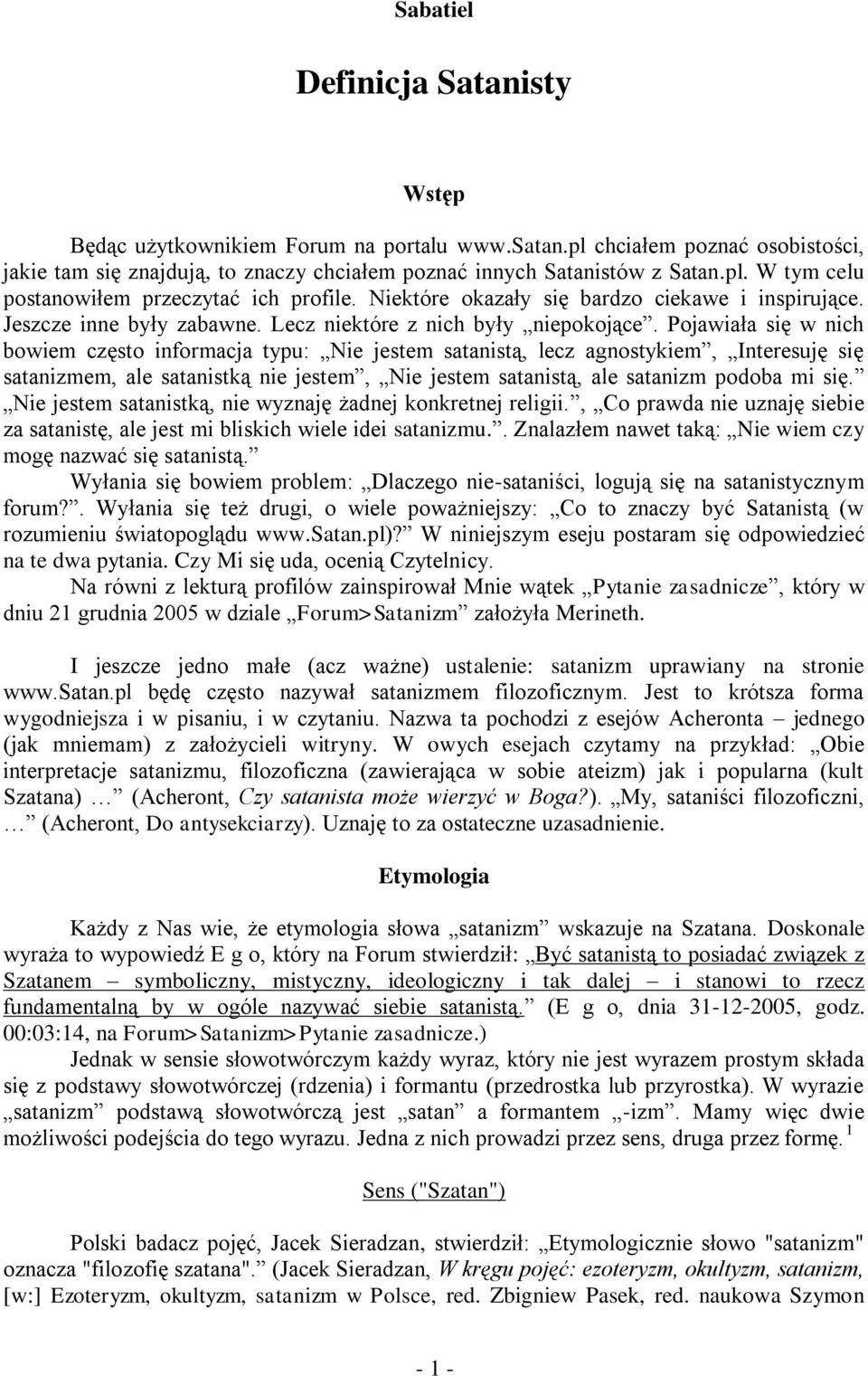 Pojawiała się w nich bowiem często informacja typu: Nie jestem satanistą, lecz agnostykiem, Interesuję się satanizmem, ale satanistką nie jestem, Nie jestem satanistą, ale satanizm podoba mi się.