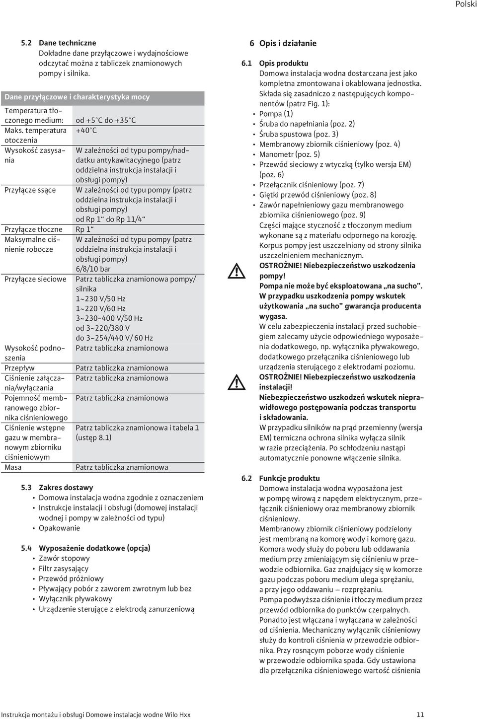 temperatura +40 C otoczenia Wysoko zasysanidatku antykawitacyjnego (patrz W zale no ci od typu pompy/nad- oddzielna instrukcja instalacji i obs ugi pompy) Przy cze ss ce W zale no ci od typu pompy