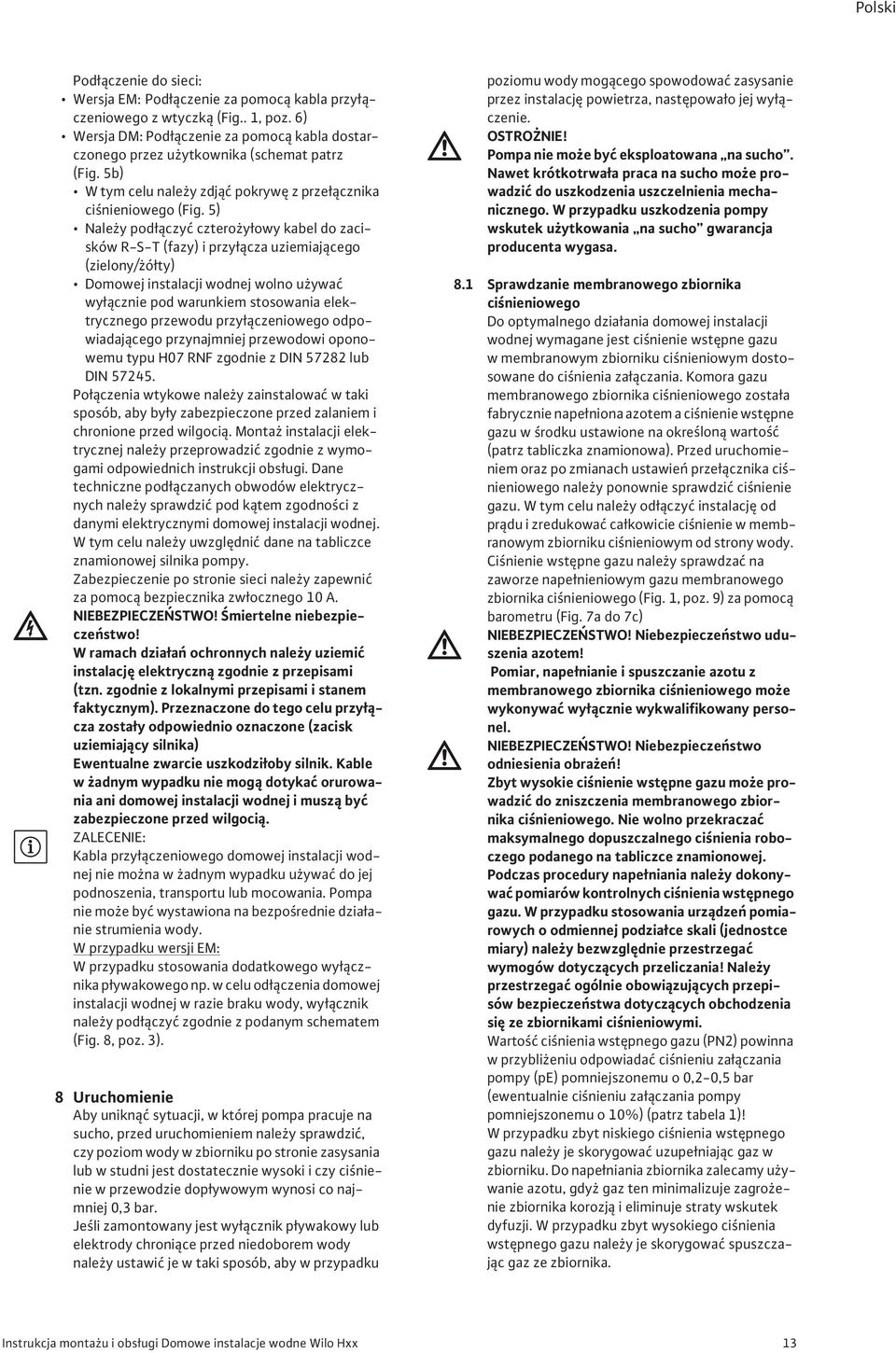 5) Nale y pod czy cztero y owy kabel do zacisków R-S-T (fazy) i przy cza uziemiaj cego (zielony/ ó ty) Domowej instalacji wodnej wolno u ywa wy cznie pod warunkiem stosowania elektrycznego przewodu