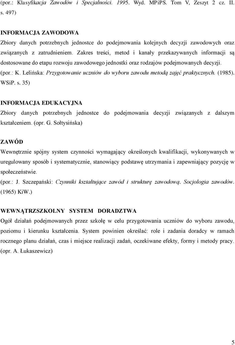 Zakres treści, metod i kanały przekazywanych informacji są dostosowane do etapu rozwoju zawodowego jednostki oraz rodzajów podejmowanych decyzji. (por.: K.