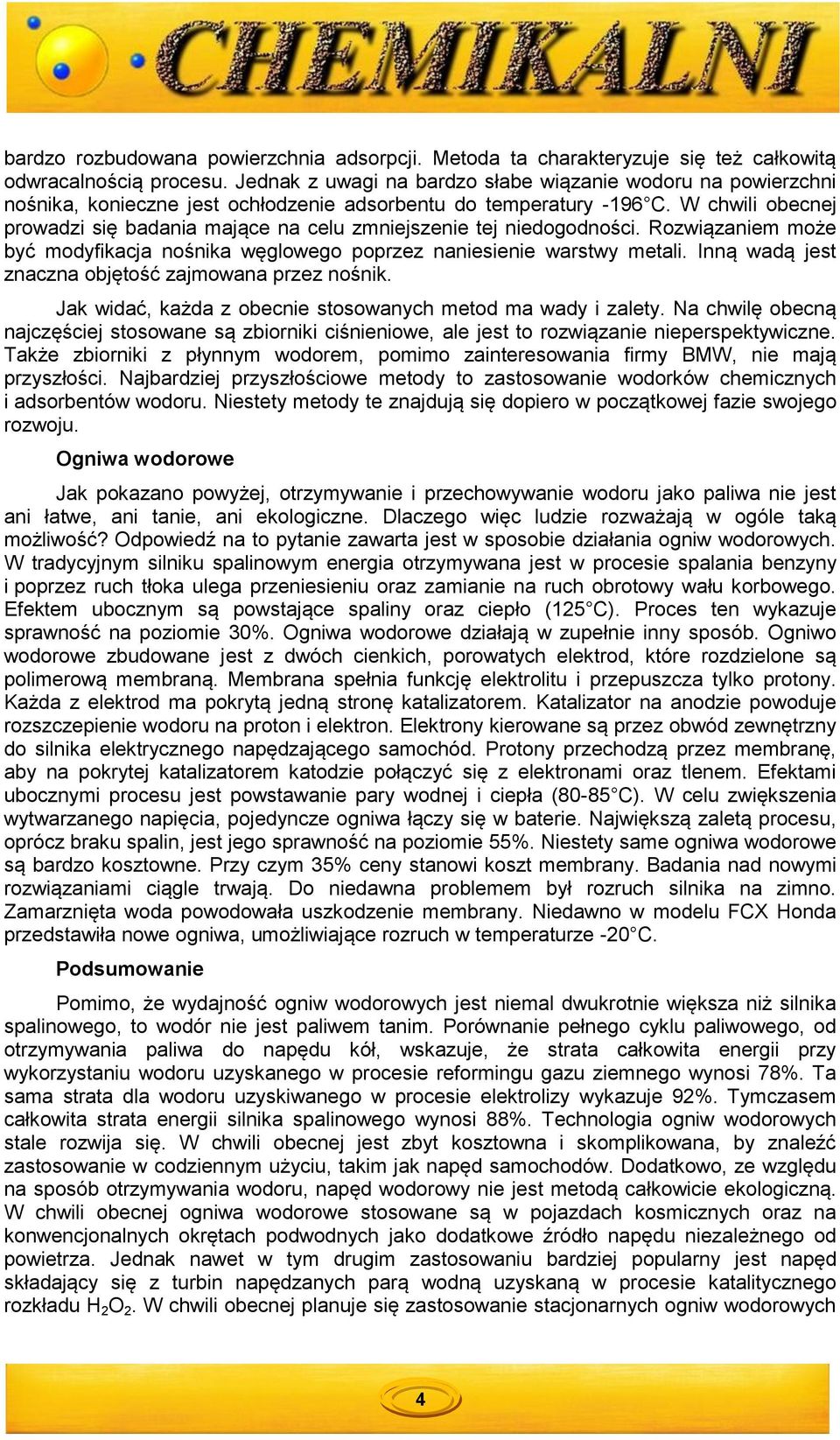 W chwili obecnej prowadzi się badania mające na celu zmniejszenie tej niedogodności. Rozwiązaniem może być modyfikacja nośnika węglowego poprzez naniesienie warstwy metali.