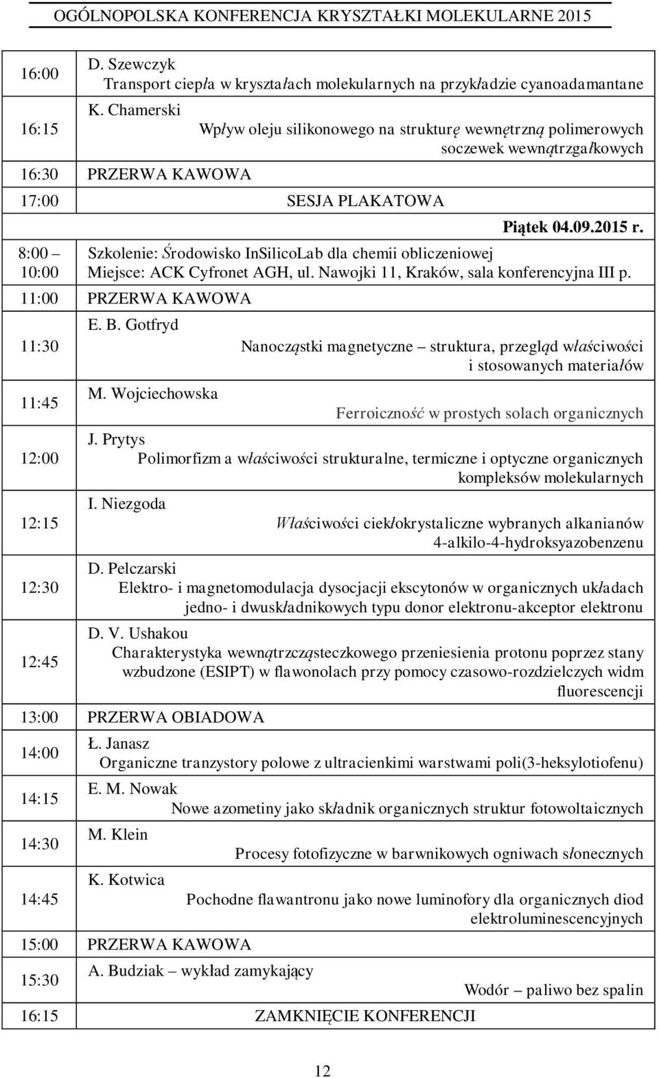 Szkolenie: rodowisko InSilicoLab dla chemii obliczeniowej Miejsce: ACK Cyfronet AGH, ul. awojki 11, Kraków, sala konferencyjna III p. 11:00 PRZERWA KAWOWA 11:30 11:45 12:00 12:15 12:30 12:45 E. B.