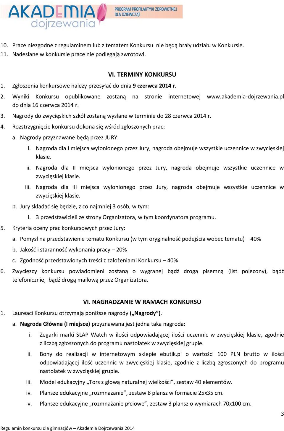 Nagrody do zwycięskich szkół zostaną wysłane w terminie do 28 czerwca 2014 r. 4. Rozstrzygnięcie konkursu dokona się wśród zgłoszonych prac: a. Nagrody przyznawane będą przez JURY: i.