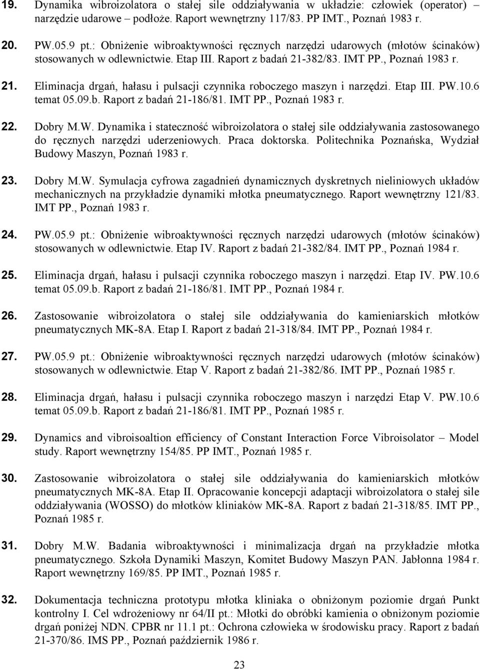 382/83. IMT PP., Poznań 1983 r. 21. Eliminacja drgań, hałasu i pulsacji czynnika roboczego maszyn i narzędzi. Etap III. PW.10.6 temat 05.09.b. Raport z badań 21-186/81. IMT PP., Poznań 1983 r. 22.