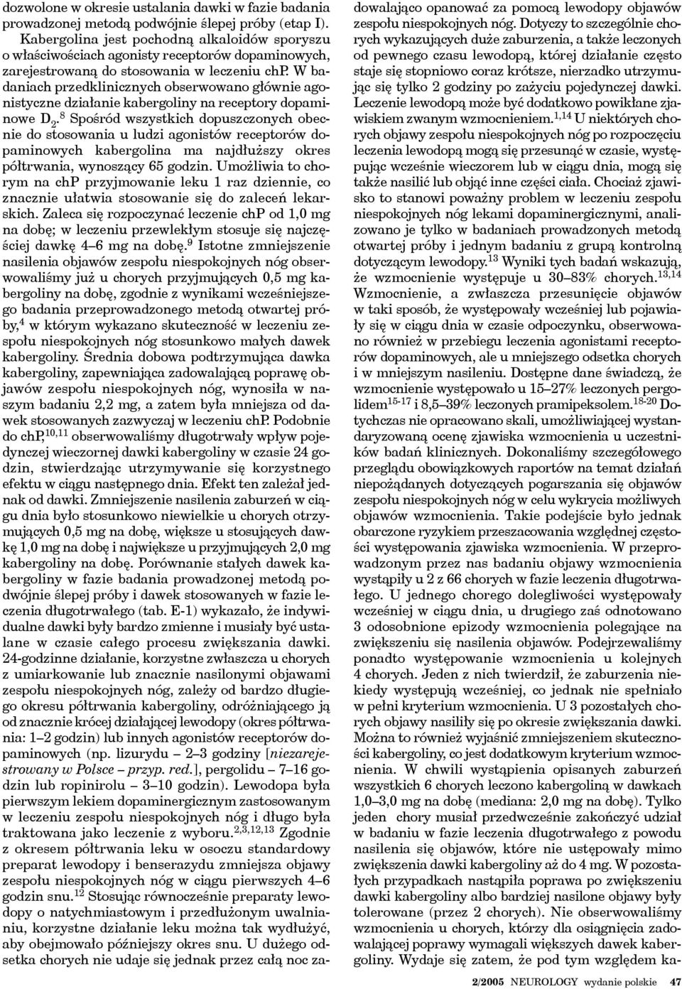 W badaniach przedklinicznych obserwowano głównie agonistyczne działanie kabergoliny na receptory dopaminowe D 2.
