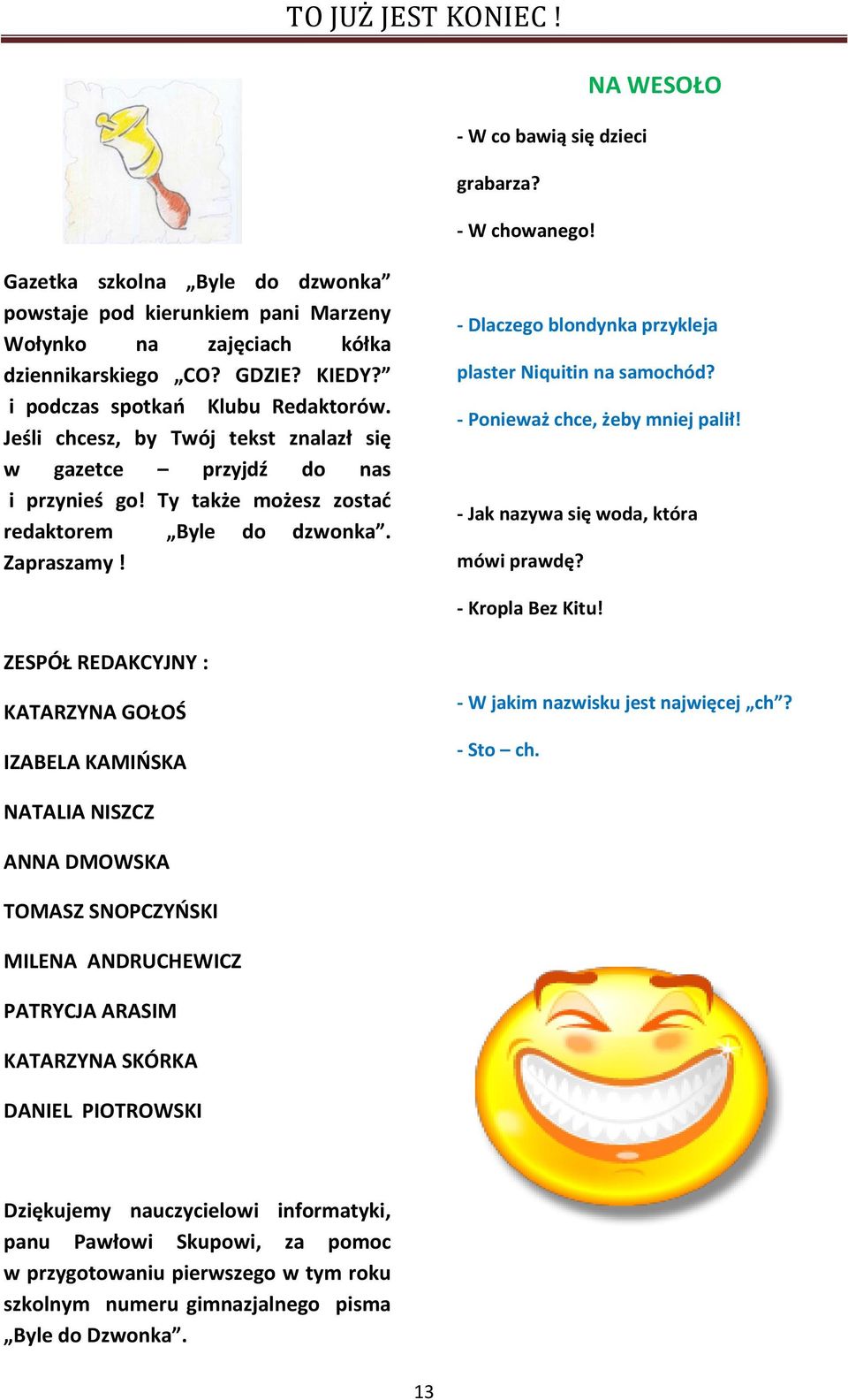 - Dlaczego blondynka przykleja plaster Niquitin na samochód? - Ponieważ chce, żeby mniej palił! - Jak nazywa się woda, która mówi prawdę? - Kropla Bez Kitu!