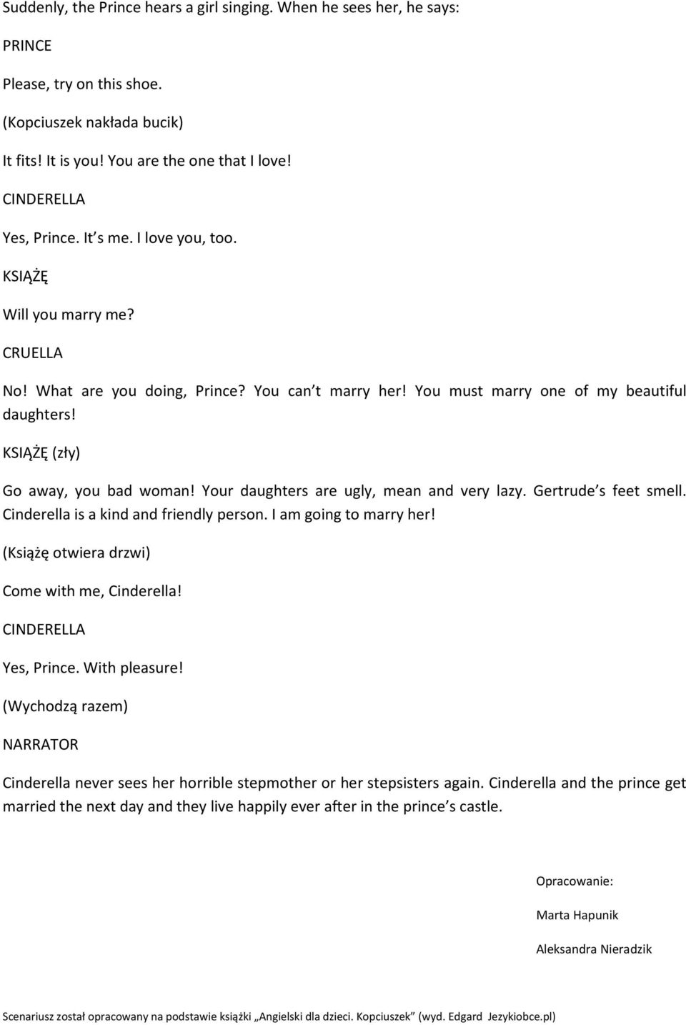 Your daughters are ugly, mean and very lazy. Gertrude s feet smell. Cinderella is a kind and friendly person. I am going to marry her! (Książę otwiera drzwi) Come with me, Cinderella! Yes, Prince.